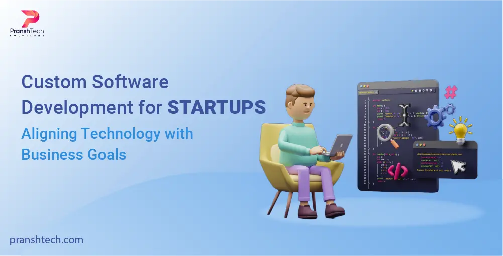 Custom Software Development for Startups: Aligning Technology with Business Goals